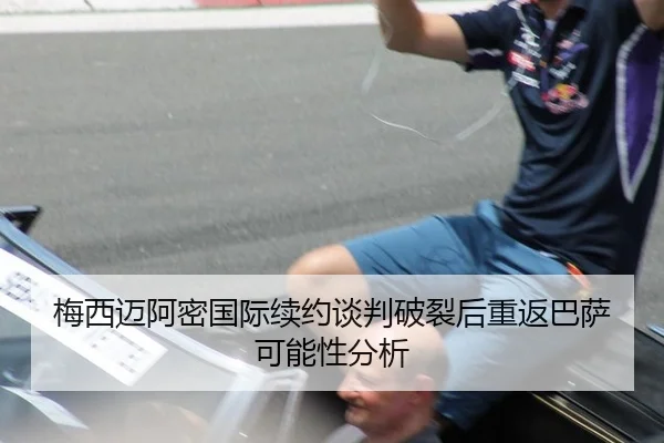 梅西迈阿密国际续约谈判破裂后重返巴萨可能性分析